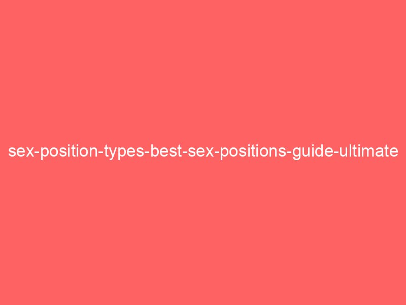 sex-position-types-best-sex-positions-guide-ultimate